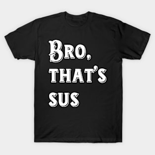 Things kids say: Bro, that's sus T-Shirt